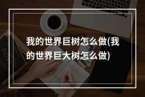 我的世界巨树怎么做(我的世界巨大树怎么做)