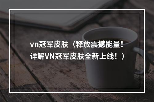 vn冠军皮肤（释放震撼能量！详解VN冠军皮肤全新上线！）