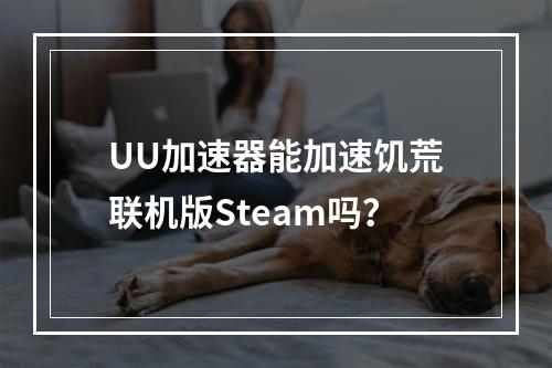 UU加速器能加速饥荒联机版Steam吗？