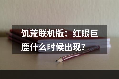 饥荒联机版：红眼巨鹿什么时候出现？