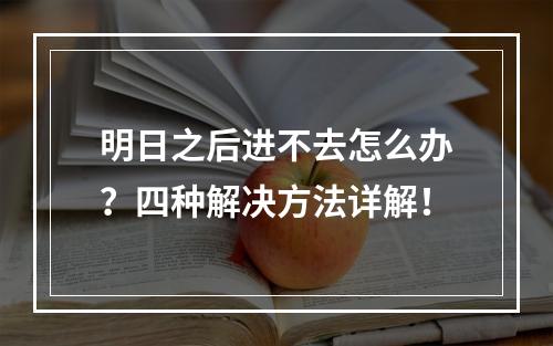 明日之后进不去怎么办？四种解决方法详解！