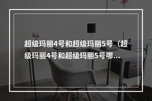 超级玛丽4号和超级玛丽5号（超级玛丽4号和超级玛丽5号哪个更好玩？）