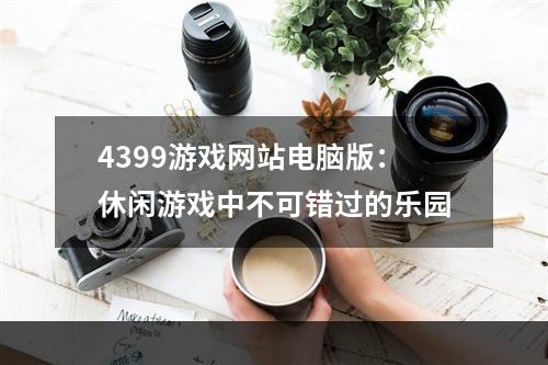 4399游戏网站电脑版：休闲游戏中不可错过的乐园