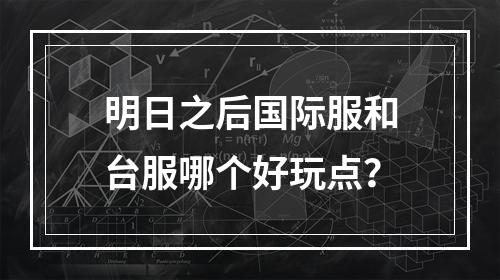 明日之后国际服和台服哪个好玩点？