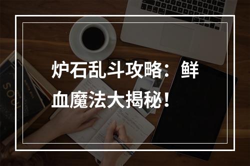 炉石乱斗攻略：鲜血魔法大揭秘！