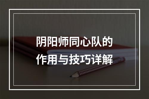 阴阳师同心队的作用与技巧详解