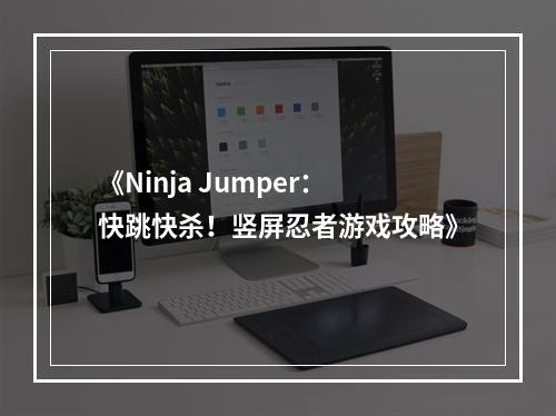 《Ninja Jumper：快跳快杀！竖屏忍者游戏攻略》