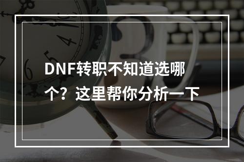 DNF转职不知道选哪个？这里帮你分析一下