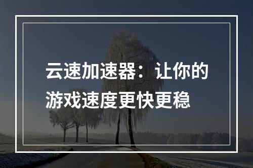 云速加速器：让你的游戏速度更快更稳