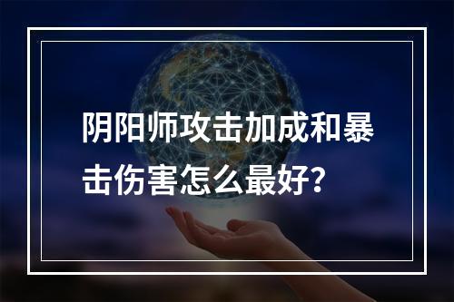 阴阳师攻击加成和暴击伤害怎么最好？