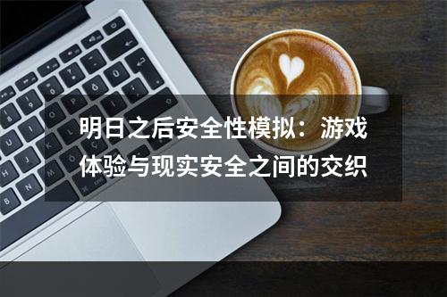 明日之后安全性模拟：游戏体验与现实安全之间的交织