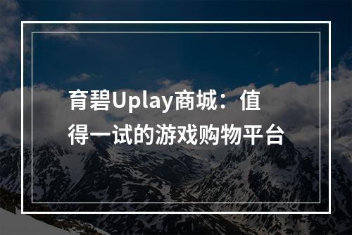 育碧Uplay商城：值得一试的游戏购物平台