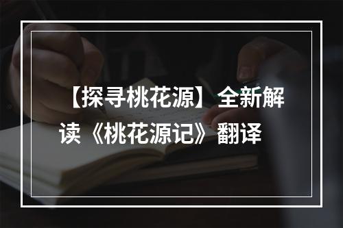 【探寻桃花源】全新解读《桃花源记》翻译