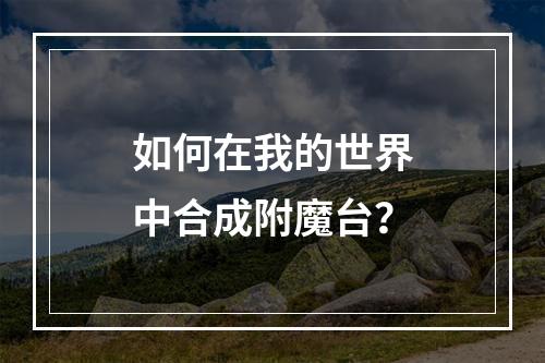 如何在我的世界中合成附魔台？