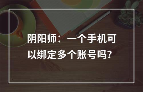 阴阳师：一个手机可以绑定多个账号吗？