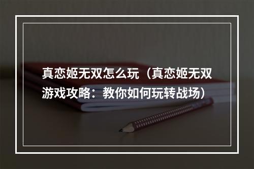 真恋姬无双怎么玩（真恋姬无双游戏攻略：教你如何玩转战场）