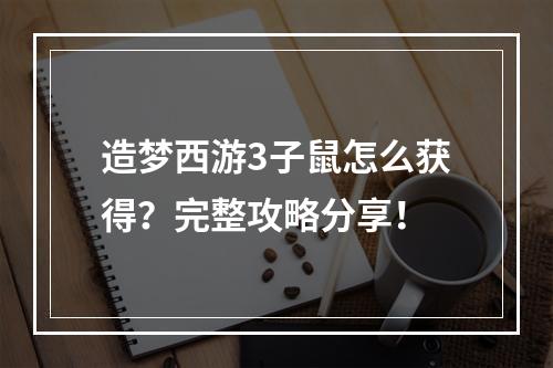 造梦西游3子鼠怎么获得？完整攻略分享！