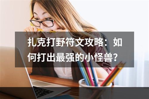 扎克打野符文攻略：如何打出最强的小怪兽？