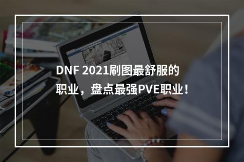 DNF 2021刷图最舒服的职业，盘点最强PVE职业！