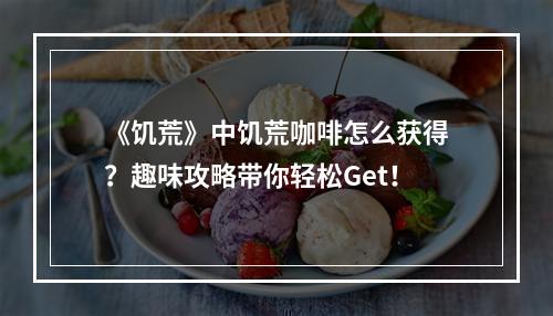 《饥荒》中饥荒咖啡怎么获得？趣味攻略带你轻松Get！