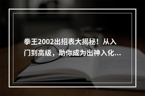 拳王2002出招表大揭秘！从入门到高级，助你成为出神入化的拳击高手！