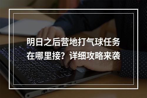 明日之后营地打气球任务在哪里接？详细攻略来袭