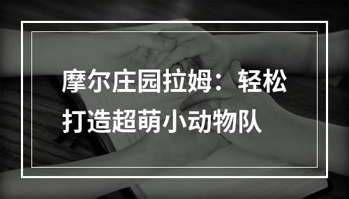 摩尔庄园拉姆：轻松打造超萌小动物队