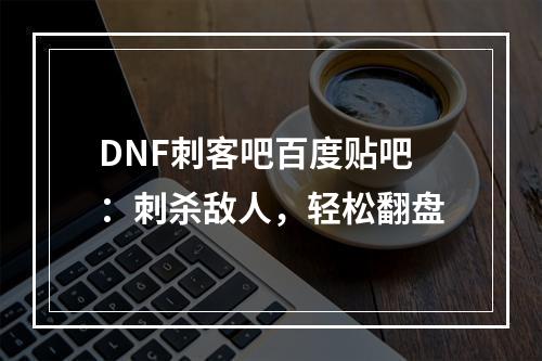 DNF刺客吧百度贴吧：刺杀敌人，轻松翻盘