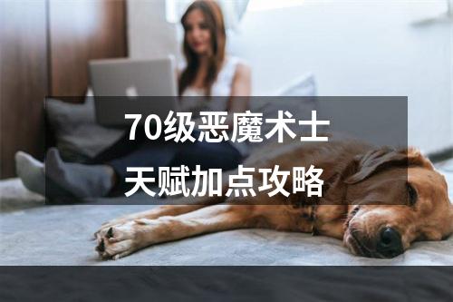 70级恶魔术士天赋加点攻略