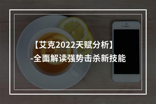 【艾克2022天赋分析】-全面解读强势击杀新技能