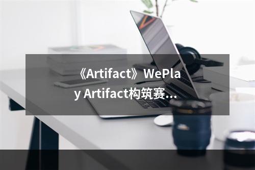 《Artifact》WePlay Artifact构筑赛B组晋级**一览--手游攻略网