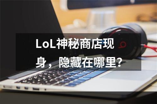 LoL神秘商店现身，隐藏在哪里？