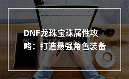 DNF龙珠宝珠属性攻略：打造最强角色装备