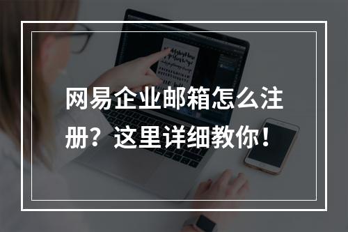 网易企业邮箱怎么注册？这里详细教你！