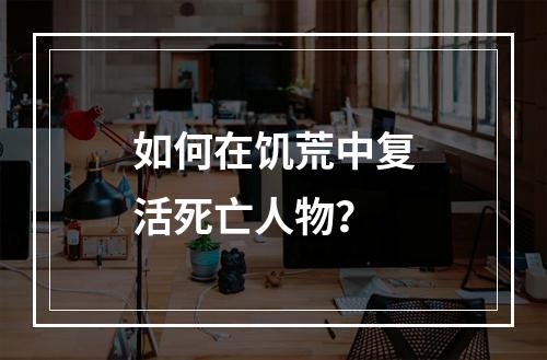 如何在饥荒中复活死亡人物？