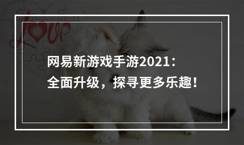 网易新游戏手游2021：全面升级，探寻更多乐趣！