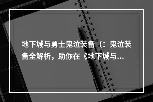 地下城与勇士鬼泣装备（：鬼泣装备全解析，助你在《地下城与勇士》中轻松称霸！）