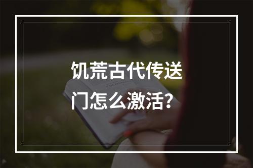 饥荒古代传送门怎么激活？