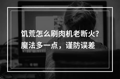 饥荒怎么刷肉机老断火？魔法多一点，谨防误差