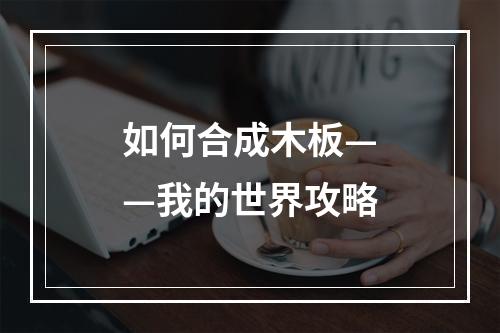 如何合成木板——我的世界攻略