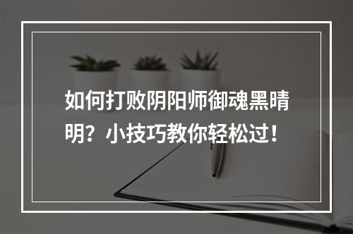 如何打败阴阳师御魂黑晴明？小技巧教你轻松过！