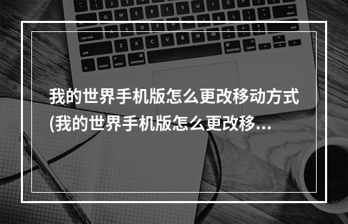 我的世界手机版怎么更改移动方式(我的世界手机版怎么更改移动方式模式)