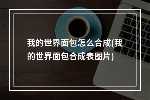 我的世界面包怎么合成(我的世界面包合成表图片)