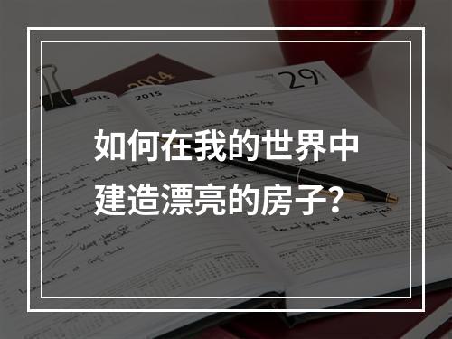 如何在我的世界中建造漂亮的房子？