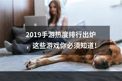 2019手游热度排行出炉，这些游戏你必须知道！