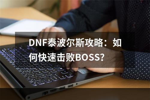 DNF泰波尔斯攻略：如何快速击败BOSS？