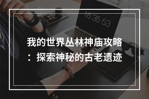 我的世界丛林神庙攻略：探索神秘的古老遗迹