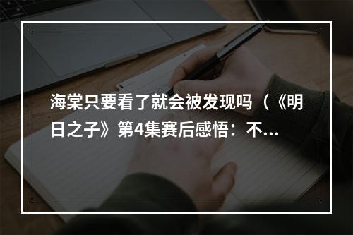 海棠只要看了就会被发现吗（《明日之子》第4集赛后感悟：不是每个选手都是李荣浩）