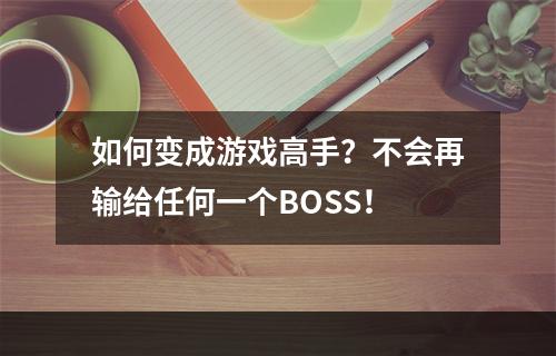 如何变成游戏高手？不会再输给任何一个BOSS！