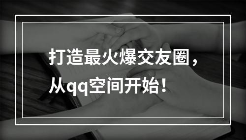 打造最火爆交友圈，从qq空间开始！